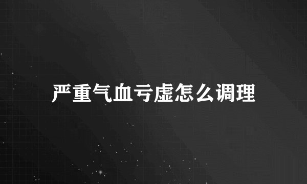 严重气血亏虚怎么调理