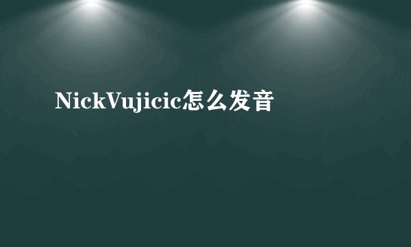 NickVujicic怎么发音