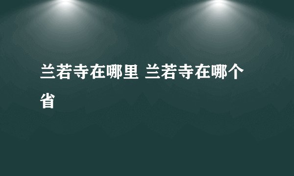 兰若寺在哪里 兰若寺在哪个省