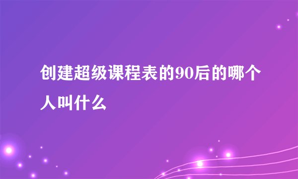 创建超级课程表的90后的哪个人叫什么