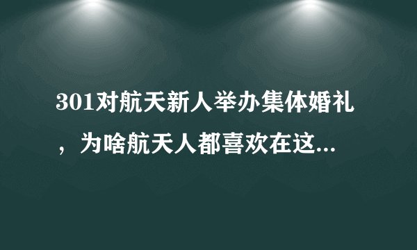 301对航天新人举办集体婚礼，为啥航天人都喜欢在这种节日结婚？