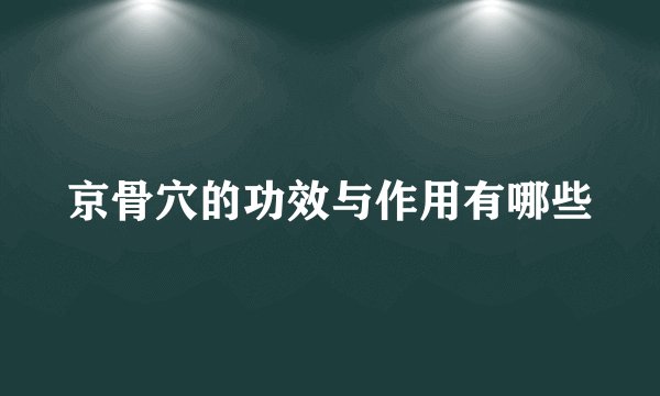 京骨穴的功效与作用有哪些