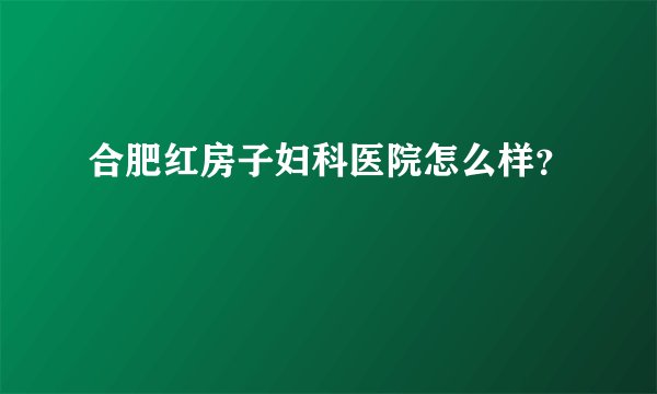 合肥红房子妇科医院怎么样？