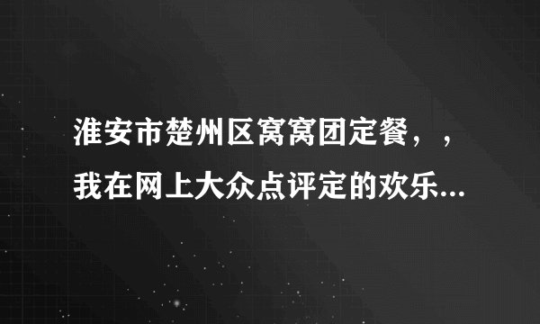 淮安市楚州区窝窝团定餐，，我在网上大众点评定的欢乐牧场自助餐楚州店48一人的，不知道到哪里店就餐
