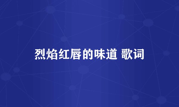 烈焰红唇的味道 歌词