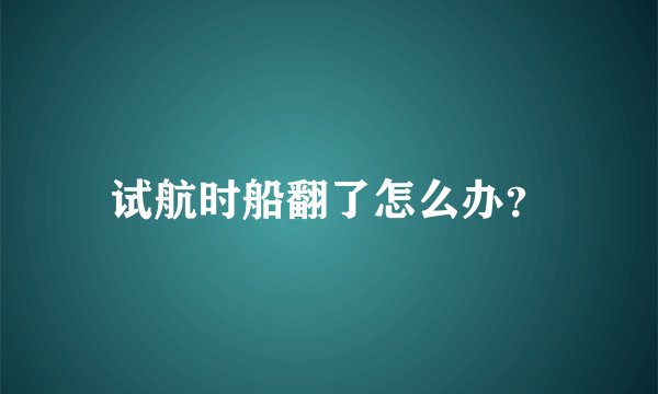 试航时船翻了怎么办?