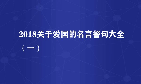 2018关于爱国的名言警句大全(一)