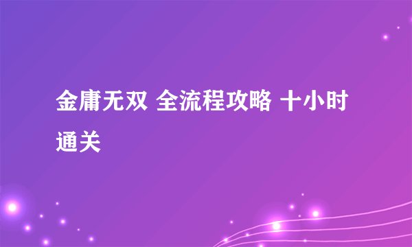 金庸无双 全流程攻略 十小时通关
