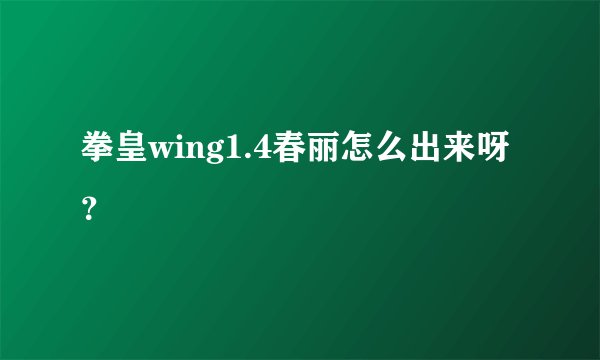 拳皇wing1.4春丽怎么出来呀？