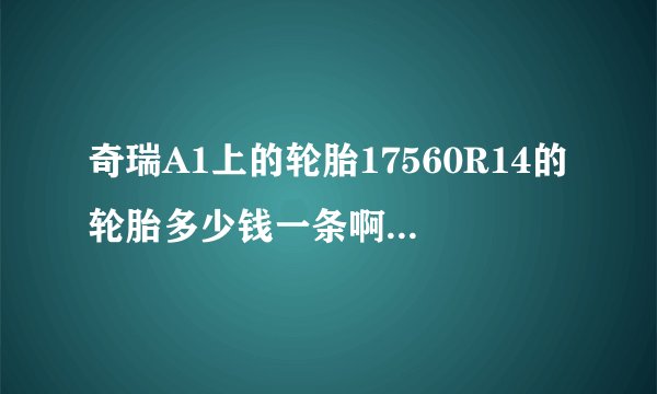 奇瑞A1上的轮胎17560R14的轮胎多少钱一条啊？有人买过吗？