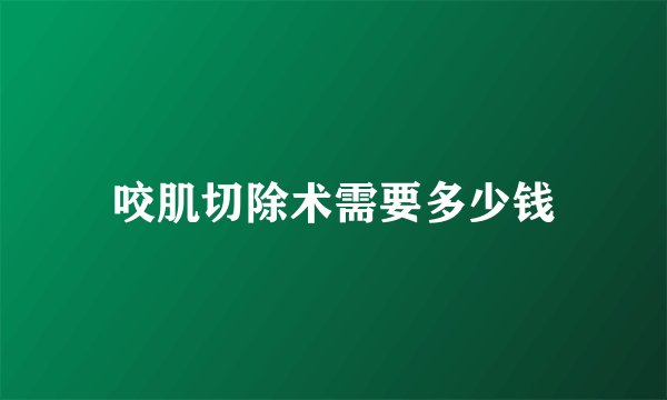 咬肌切除术需要多少钱