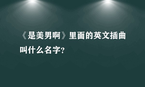 《是美男啊》里面的英文插曲叫什么名字？