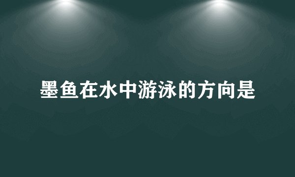 墨鱼在水中游泳的方向是