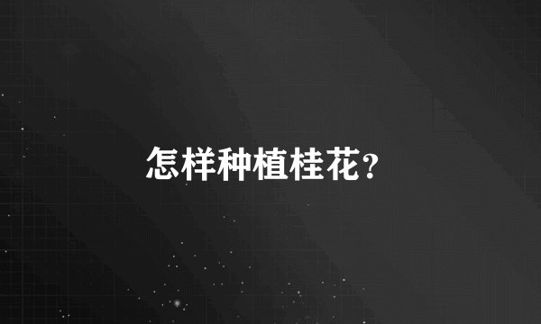 怎样种植桂花？