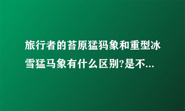 旅行者的苔原猛犸象和重型冰雪猛马象有什么区别?是不是都能载人和载NPC？