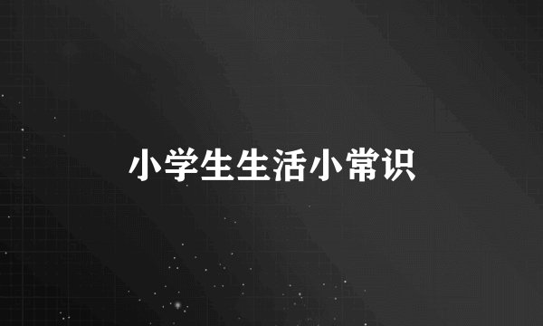 小学生生活小常识