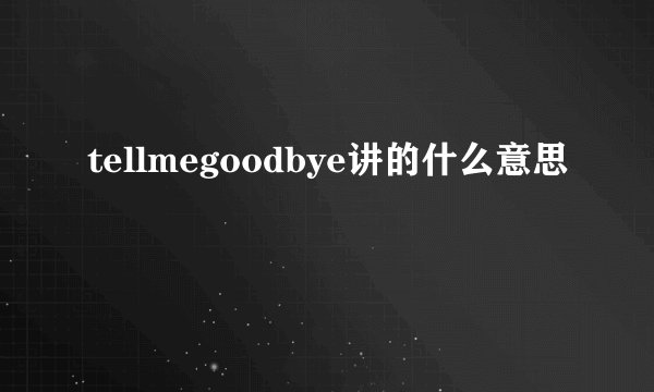 tellmegoodbye讲的什么意思