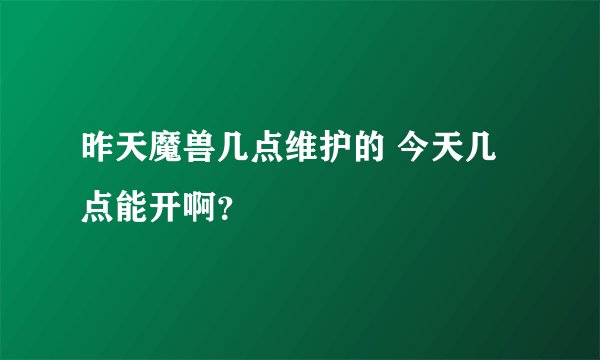 昨天魔兽几点维护的 今天几点能开啊？
