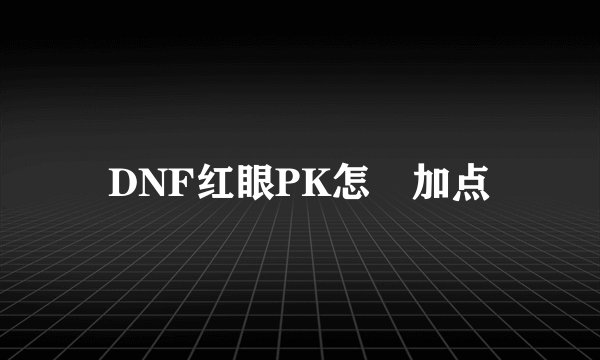DNF红眼PK怎麼加点