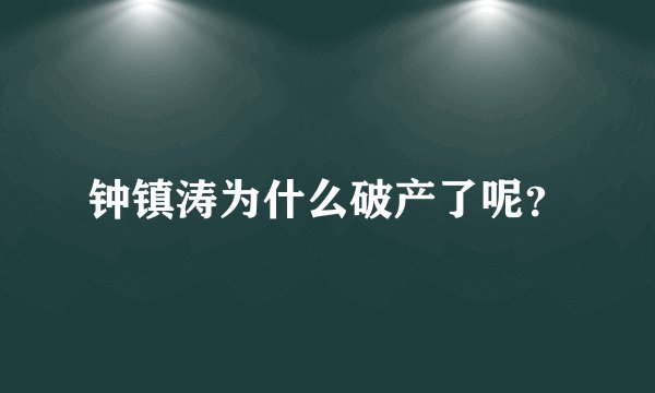 钟镇涛为什么破产了呢？