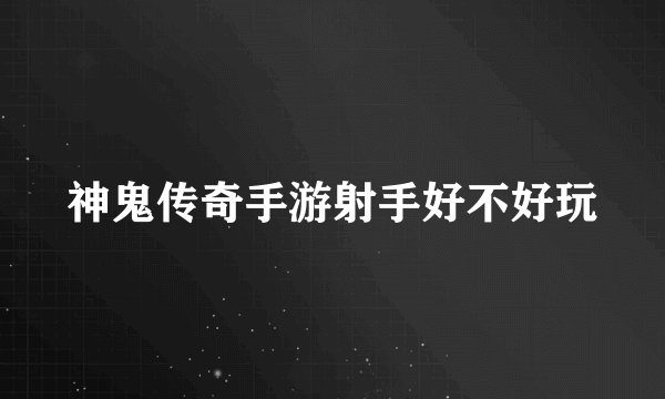 神鬼传奇手游射手好不好玩