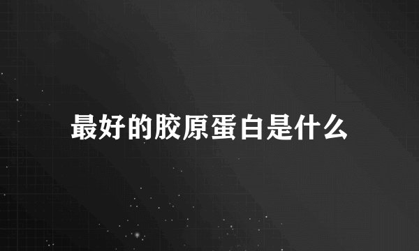 最好的胶原蛋白是什么