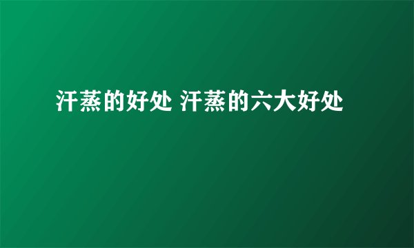 汗蒸的好处 汗蒸的六大好处