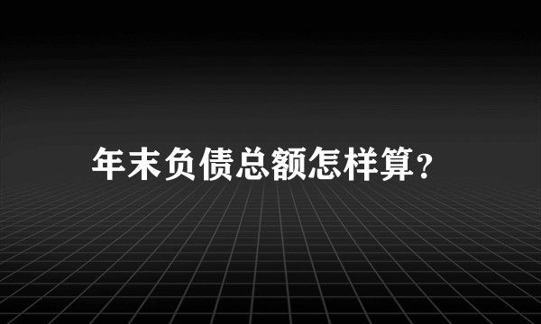 年末负债总额怎样算？