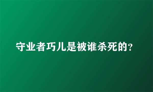 守业者巧儿是被谁杀死的?