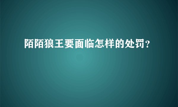 陌陌狼王要面临怎样的处罚？