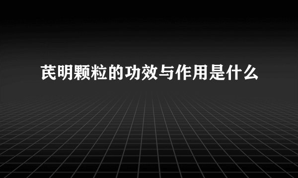 芪明颗粒的功效与作用是什么