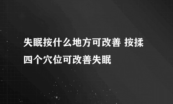 失眠按什么地方可改善 按揉四个穴位可改善失眠