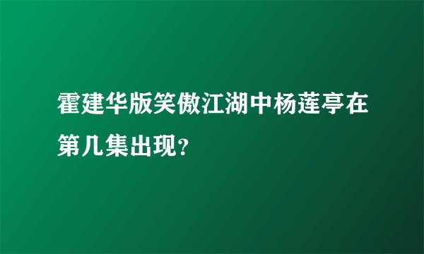 霍建华版笑傲江湖中杨莲亭在第几集出现？