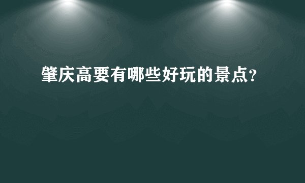 肇庆高要有哪些好玩的景点？