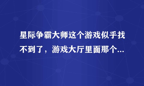 星际争霸大师这个游戏似乎找不到了，游戏大厅里面那个是假的，自定义游戏里面又搜不到，知道的人请帮助...