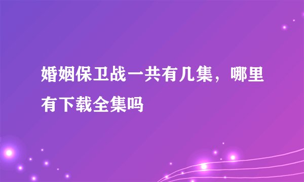 婚姻保卫战一共有几集，哪里有下载全集吗