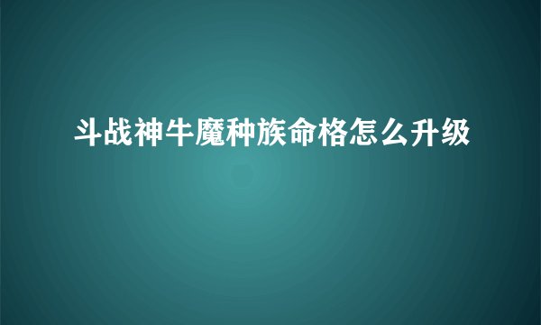 斗战神牛魔种族命格怎么升级