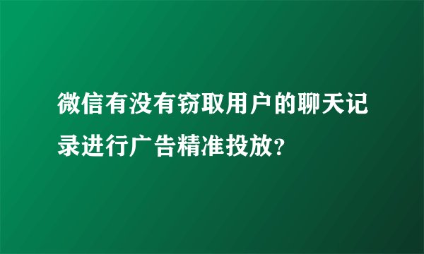 微信有没有窃取用户的聊天记录进行广告精准投放？