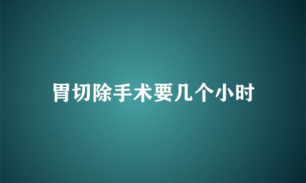 胃切除手术要几个小时