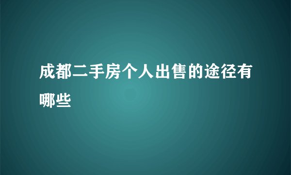 成都二手房个人出售的途径有哪些