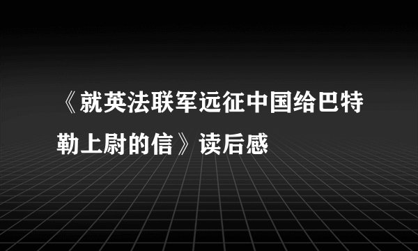 《就英法联军远征中国给巴特勒上尉的信》读后感