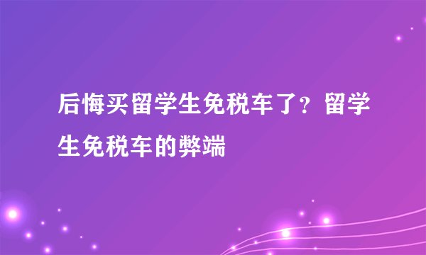 后悔买留学生免税车了?留学生免税车的弊端
