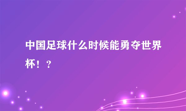 中国足球什么时候能勇夺世界杯！？
