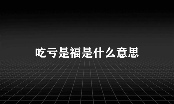 吃亏是福是什么意思