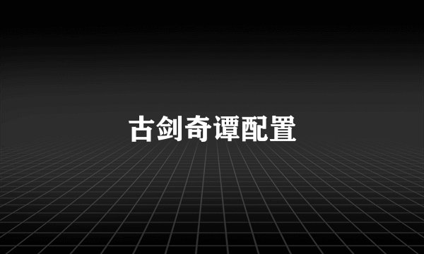 古剑奇谭配置