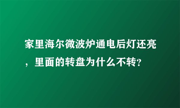 家里海尔微波炉通电后灯还亮，里面的转盘为什么不转？