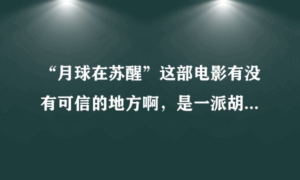 “月球在苏醒”这部电影有没有可信的地方啊,是一派胡言还是略有几分道理呢?