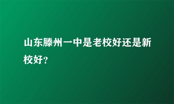 山东滕州一中是老校好还是新校好?