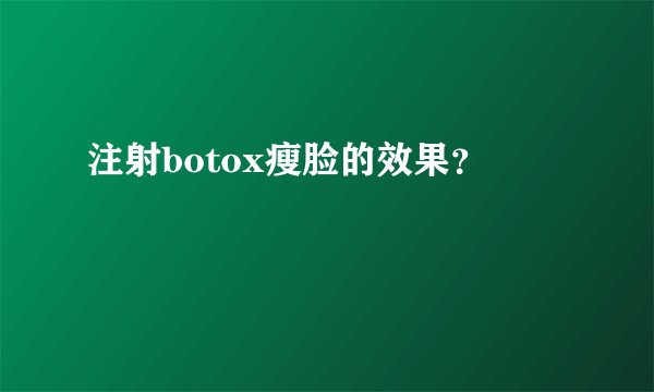 注射botox瘦脸的效果？