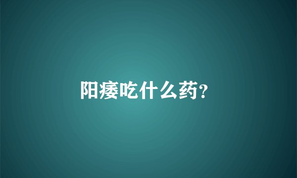 阳痿吃什么药？